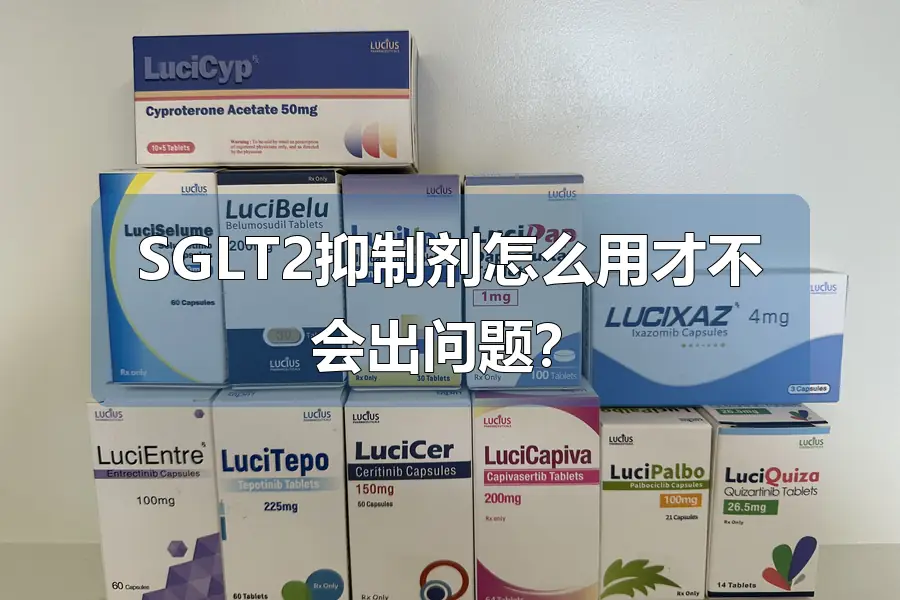 SGLT2抑制剂怎么用才不会出问题？